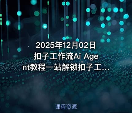 2025年12月02日扣子工作流Ai Agent教程一站解锁扣子工作流
