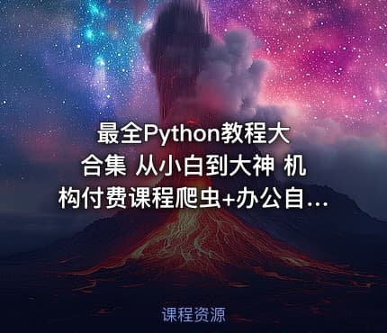 最全Python教程大合集 从小白到大神 机构付费课程爬虫+办公自动化+数据分析