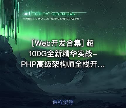 [Web开发合集] 超100G全新精华实战-PHP高级架构师全栈开发课程 PHP全栈开发零基础