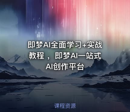 即梦AI全面学习+实战教程 ，即梦AI一站式AI创作平台