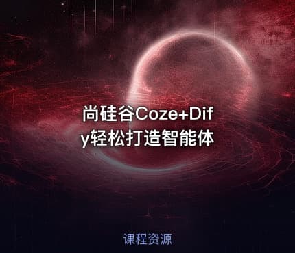 尚硅谷Coze+Dify轻松打造智能体
