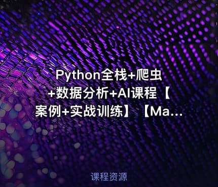 Python全栈+爬虫+数据分析+AI课程【案例+实战训练】【Mago教育】
