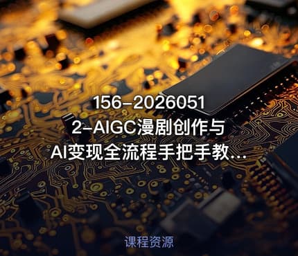 156-20260512-AIGC漫剧创作与AI变现全流程手把手教你自制原创AI视频并实现变现更多资源