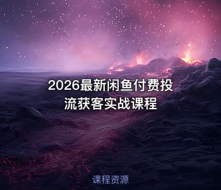 2026最新闲鱼付费投流获客实战课程