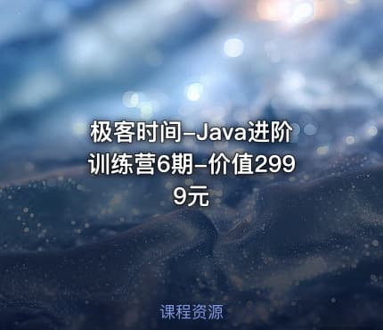极客时间-Java进阶训练营6期-价值2999元