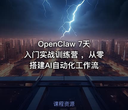 OpenClaw 7天入门实战训练营 ，从零搭建AI自动化工作流