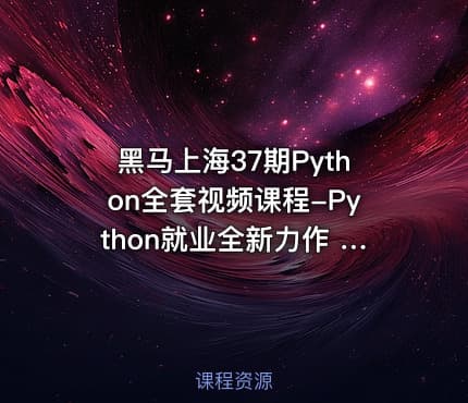 黑马上海37期Python全套视频课程-Python就业全新力作 Python全栈开发 超多实战项目 就业指导教学 Python就业教程