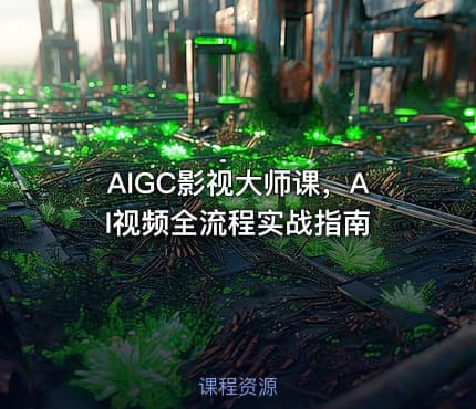 AIGC影视大师课，AI视频全流程实战指南
