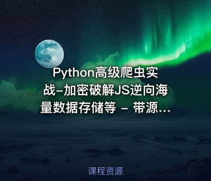 Python高级爬虫实战-加密破解JS逆向海量数据存储等 - 带源码课件