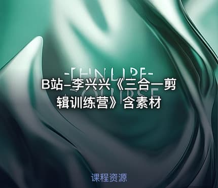 B站-李兴兴《三合一剪辑训练营》含素材