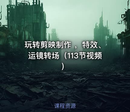 玩转剪映制作 ，特效、运镜转场（113节视频）