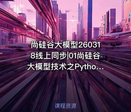 尚硅谷大模型260318线上同步|01尚硅谷大模型技术之Python基础