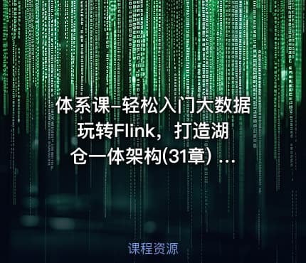 体系课-轻松入门大数据玩转Flink，打造湖仓一体架构(31章) 完整版