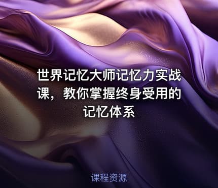 世界记忆大师记忆力实战课，教你掌握终身受用的记忆体系