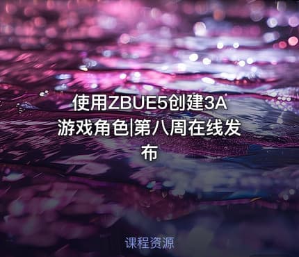 使用ZBUE5创建3A游戏角色|第八周在线发布