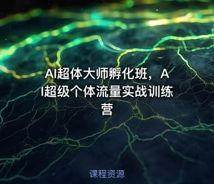AI超体大师孵化班，AI超级个体流量实战训练营