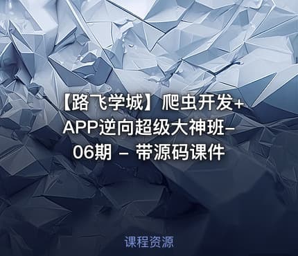 【路飞学城】爬虫开发+APP逆向超级大神班-06期 - 带源码课件