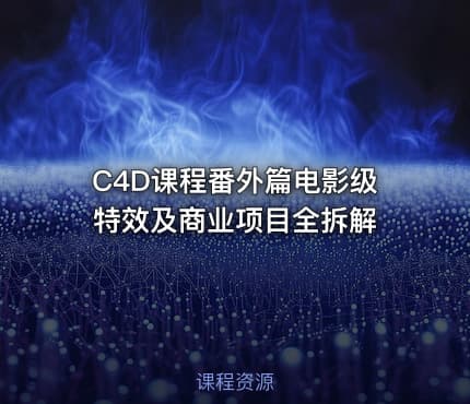 C4D课程番外篇电影级特效及商业项目全拆解