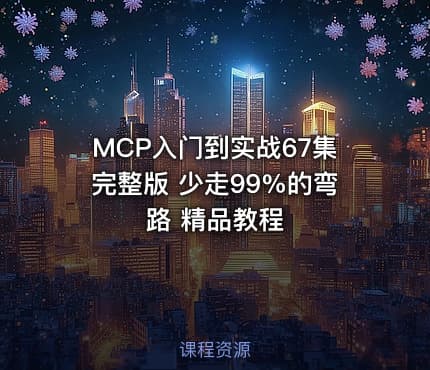 MCP入门到实战67集完整版 少走99%的弯路 精品教程