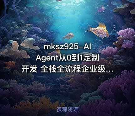 mksz925-AI Agent从0到1定制开发 全栈全流程企业级落地实战 更新无密版本