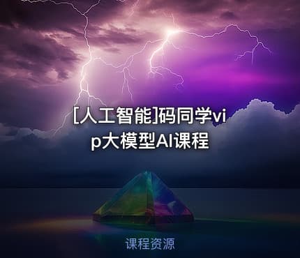 [人工智能]码同学vip大模型AI课程
