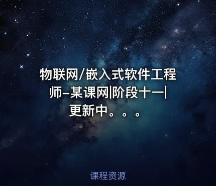 物联网/嵌入式软件工程师-某课网|阶段十一|更新中。。。