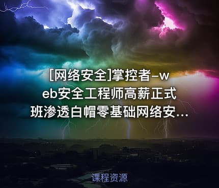 [网络安全]掌控者-web安全工程师高薪正式班渗透白帽零基础网络安全ctfLi（24期）