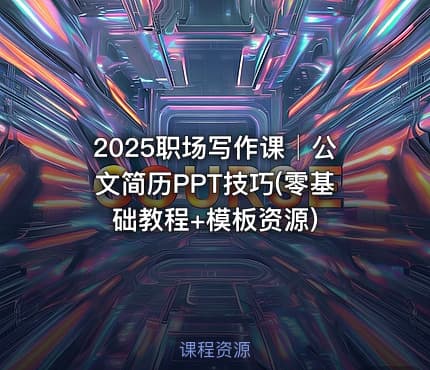 2025职场写作课│公文简历PPT技巧(零基础教程+模板资源)