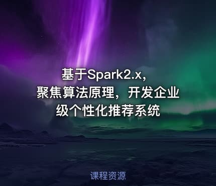 基于Spark2.x，聚焦算法原理，开发企业级个性化推荐系统