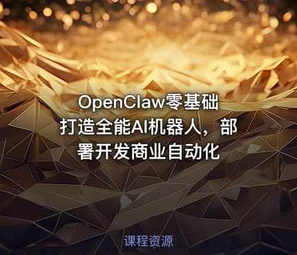 OpenClaw零基础打造全能AI机器人，部署开发商业自动化