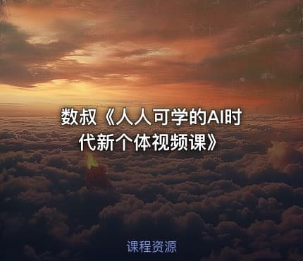 数叔《人人可学的AI时代新个体视频课》