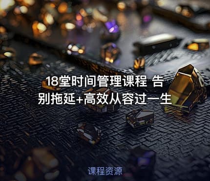 18堂时间管理课程 告别拖延+高效从容过一生
