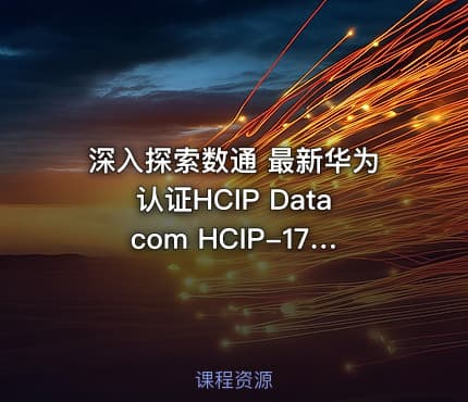 深入探索数通 最新华为认证HCIP Datacom HCIP-175&176课程详解与实践指南