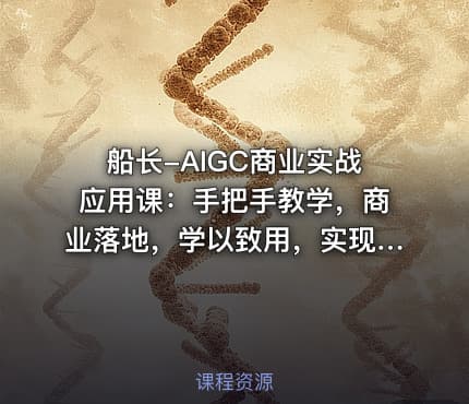 船长-AIGC商业实战应用课：手把手教学，商业落地，学以致用，实现第二职业腾飞