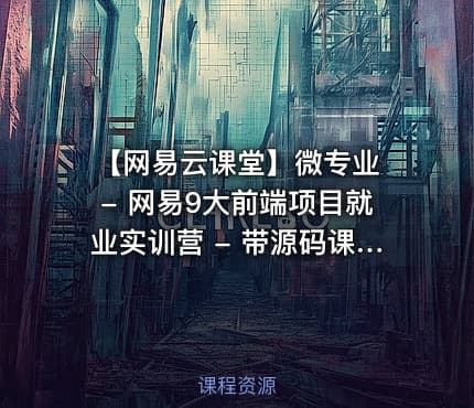 【网易云课堂】微专业 - 网易9大前端项目就业实训营 - 带源码课件