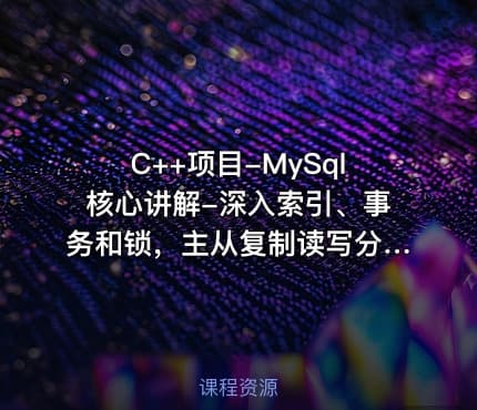 C++项目-MySql核心讲解-深入索引、事务和锁，主从复制读写分离