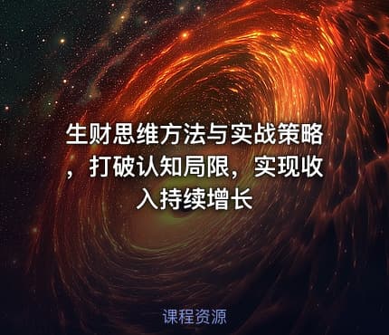 生财思维方法与实战策略，打破认知局限，实现收入持续增长