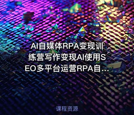 AI自媒体RPA变现训练营写作变现AI使用SEO多平台运营RPA自动化