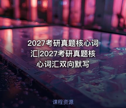 2027考研真题核心词汇|2027考研真题核心词汇双向默写