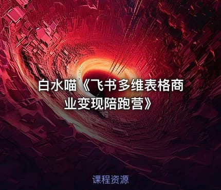 白水喵《飞书多维表格商业变现陪跑营》