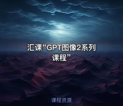 汇课“GPT图像2系列课程”