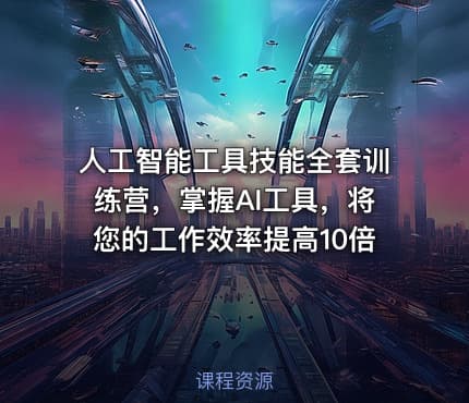 人工智能工具技能全套训练营，掌握AI工具，将您的工作效率提高10倍