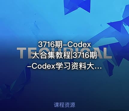 3716期-Codex大合集教程|3716期-Codex学习资料大全