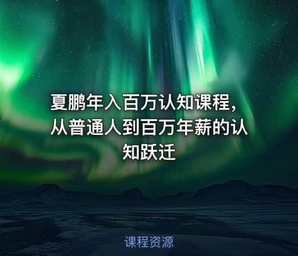 夏鹏年入百万认知课程，从普通人到百万年薪的认知跃迁