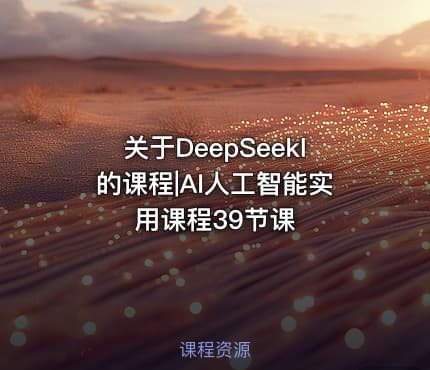 关于DeepSeekl的课程|AI人工智能实用课程39节课