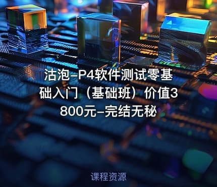 沽泡-P4软件测试零基础入门（基础班）价值3800元-完结无秘