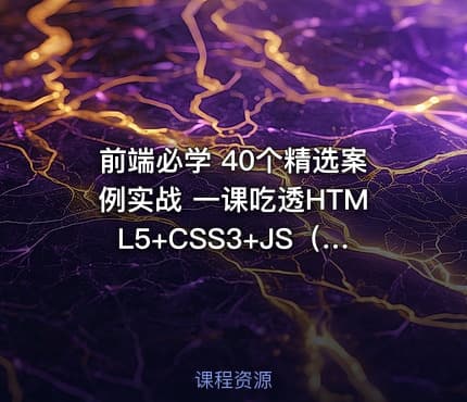 前端必学 40个精选案例实战 一课吃透HTML5+CSS3+JS（完结无密）
