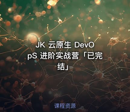 JK 云原生 DevOpS 进阶实战营「已完结」