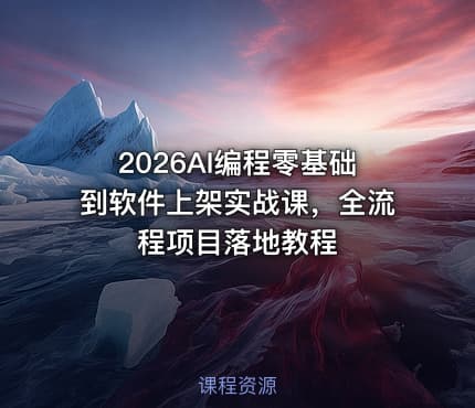2026AI编程零基础到软件上架实战课，全流程项目落地教程