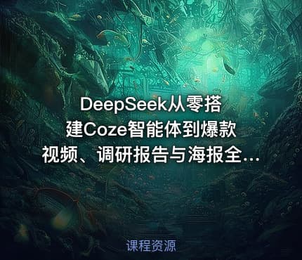 DeepSeek从零搭建Coze智能体到爆款视频、调研报告与海报全流程实操